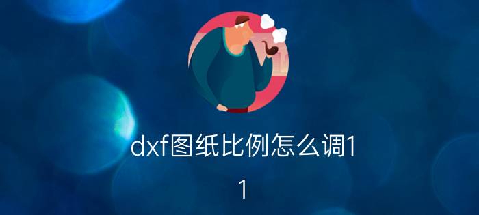 dxf图纸比例怎么调1:1 ug制图导出怎么设置成1比1？